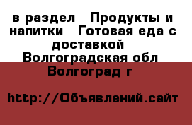  в раздел : Продукты и напитки » Готовая еда с доставкой . Волгоградская обл.,Волгоград г.